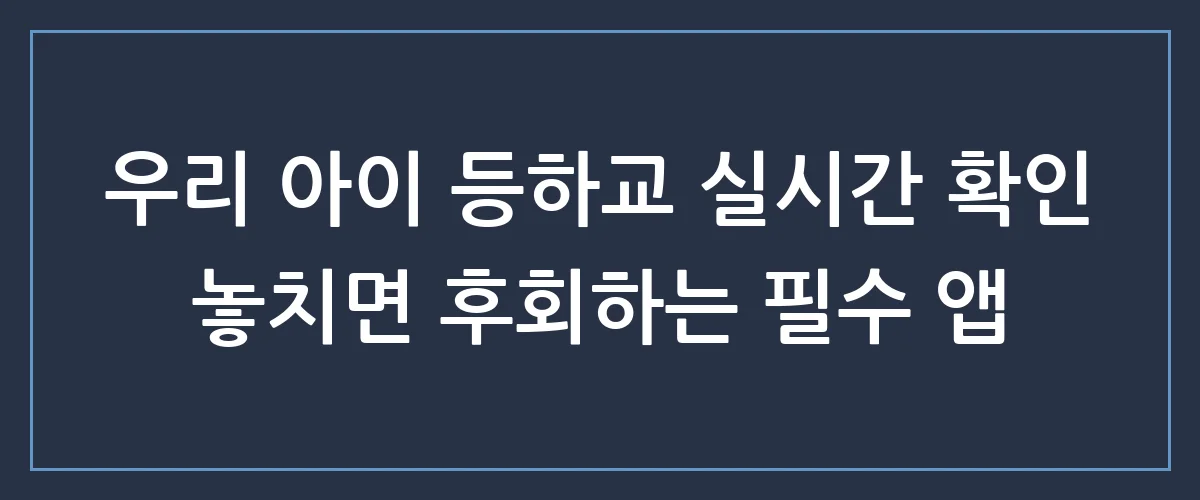 우리아이 등하교알림, 스마트하게 챙기는 가장 완벽한 방법