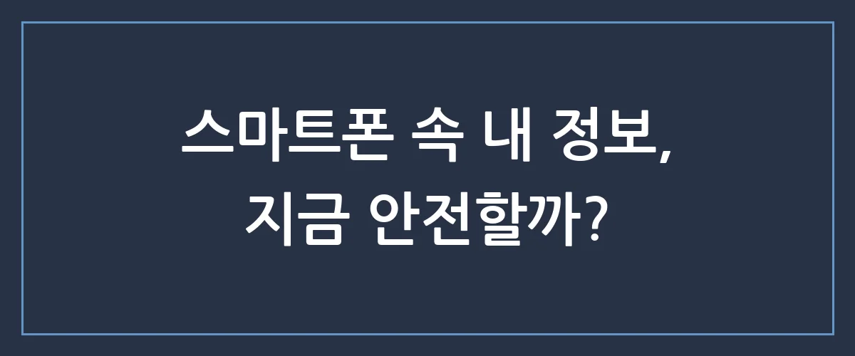 당신의 스마트폰은 안전한가요? 해커가 노리는 3가지 보안 취약점